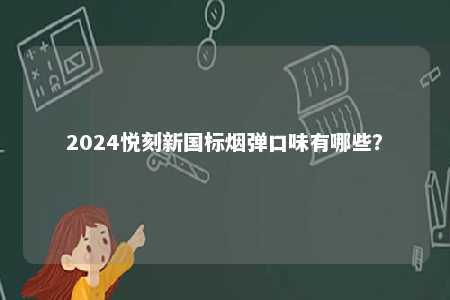 2024悦刻新国标烟弹口味有哪些
？ 